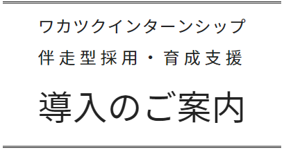 ワカツクインターンシップ 伴走型採用・育成支援 導入のご案内